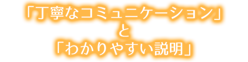 「丁寧なコミュニケーション」と「わかりやすい説明」