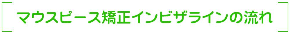 マウスピース矯正インビザラインの流れ