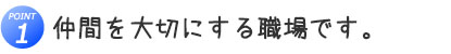 仲間を大切にする職場です。